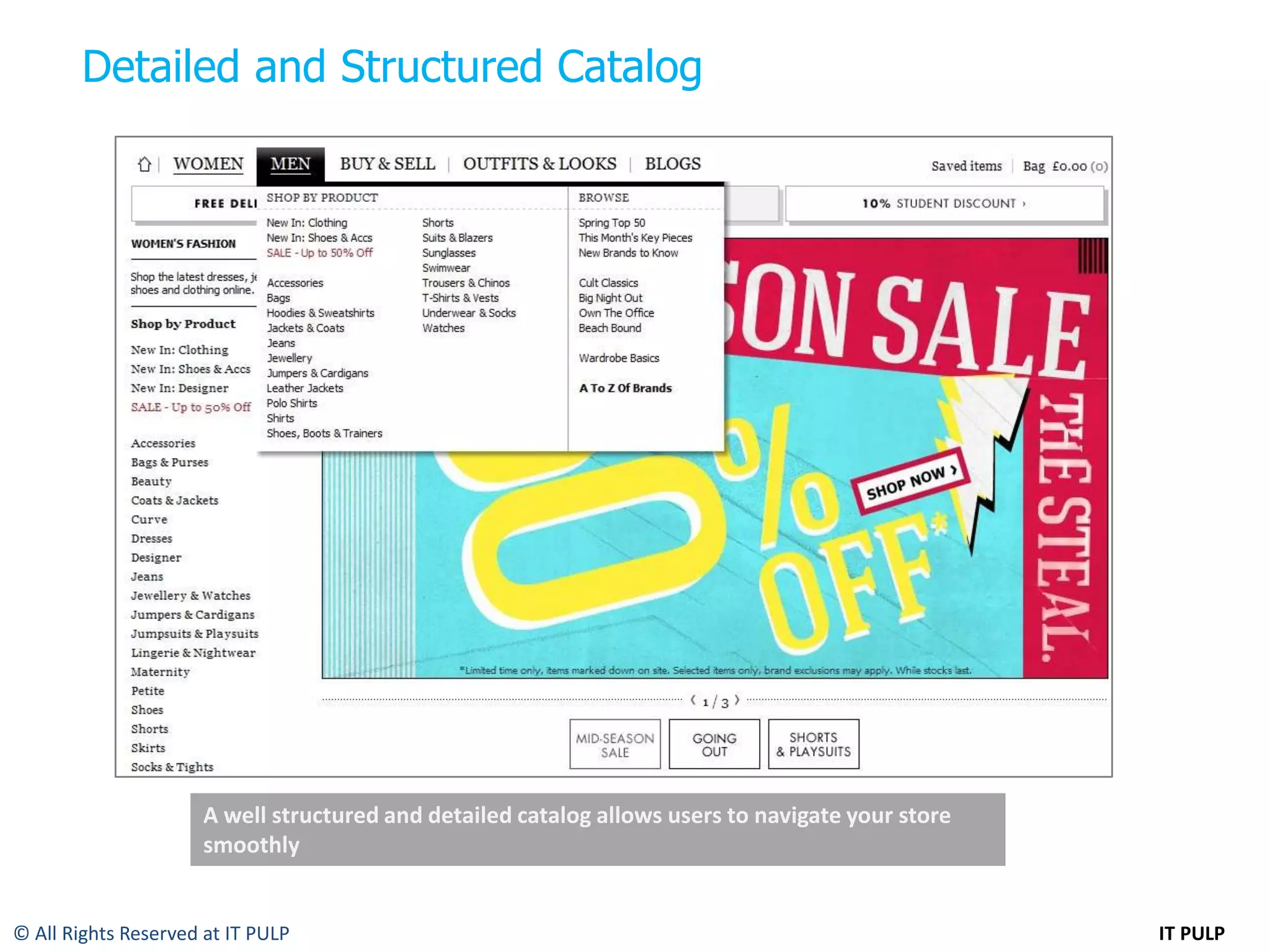 Detailed and Structured Catalog




                      A well structured and detailed catalog allows users to navigate your store
                      smoothly


© All Rights Reserved at IT PULP                                                                   IT PULP
 