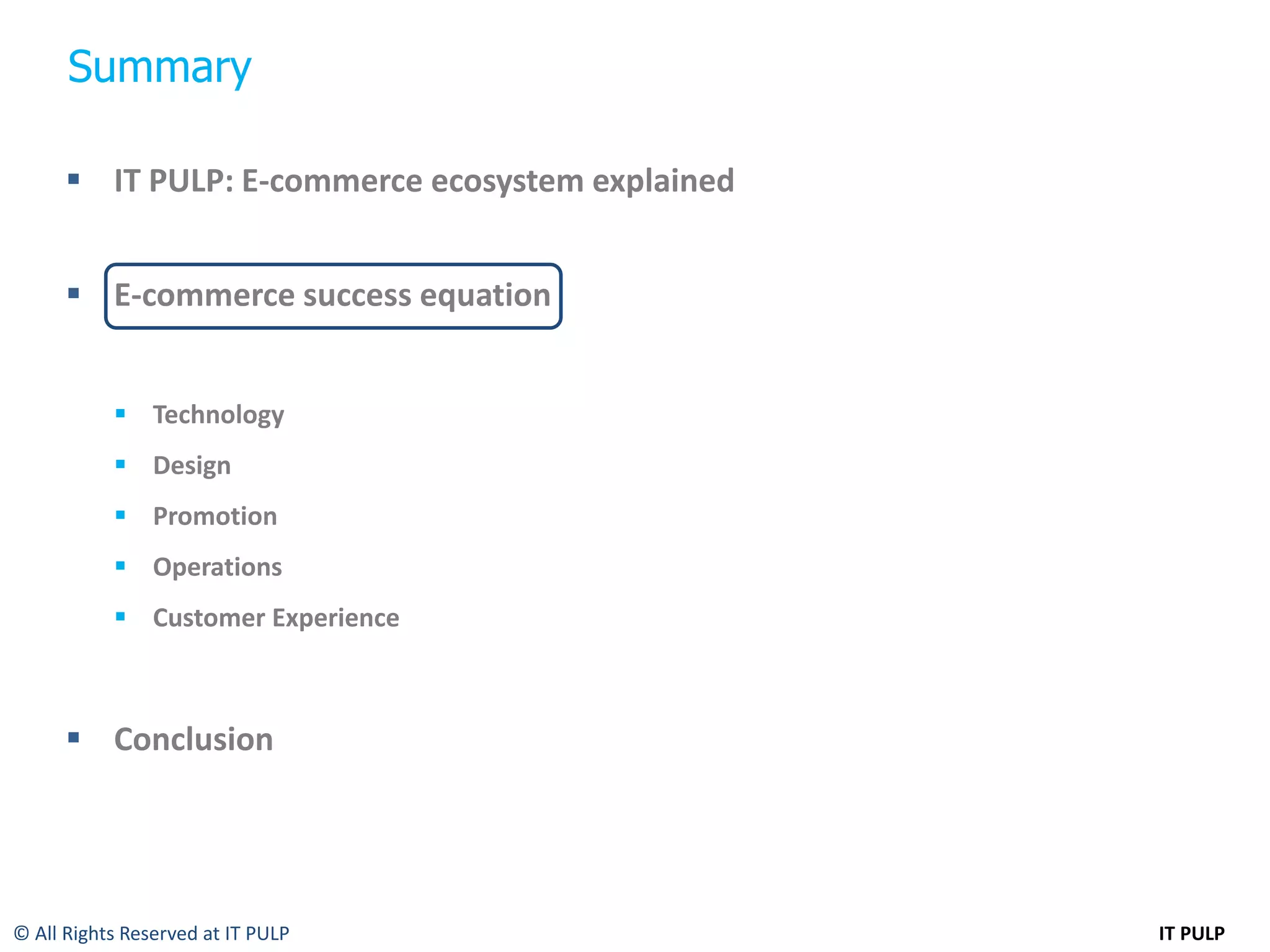Summary

       IT PULP: E-commerce ecosystem explained


       E-commerce success equation


            Technology
            Design
            Promotion
            Operations
            Customer Experience



       Conclusion




© All Rights Reserved at IT PULP                  IT PULP
 