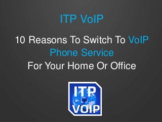 ITP VoIP
10 Reasons To Switch To VoIP
Phone Service
For Your Home Or Office
 