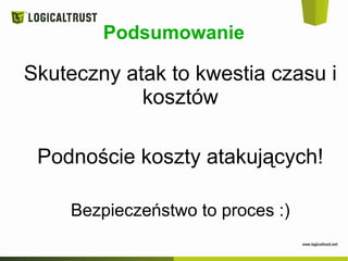 Podsumowanie
Skuteczny atak to kwestia czasu i
kosztów
Podnoście koszty atakujących!
Bezpieczeństwo to proces :)
 