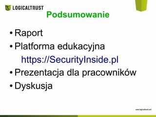 Podsumowanie
● Raport
● Platforma edukacyjna
https://SecurityInside.pl
● Prezentacja dla pracowników
● Dyskusja
 