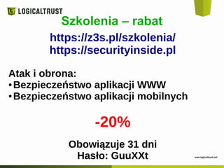 https://z3s.pl/szkolenia/
https://securityinside.pl
Atak i obrona:
● Bezpieczeństwo aplikacji WWW
● Bezpieczeństwo aplikacji mobilnych
-20%
Obowiązuje 31 dni
Hasło: GuuXXt
Szkolenia – rabat
 