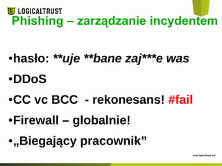 Phishing – zarządzanie incydentem
●hasło: **uje **bane zaj***e was
●DDoS
●CC vc BCC - rekonesans! #fail
●Firewall – globalnie!
●„Biegający pracownik”
 