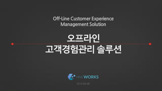 1
2014.04.08
Off-Line Customer Experience
Management Solution
 