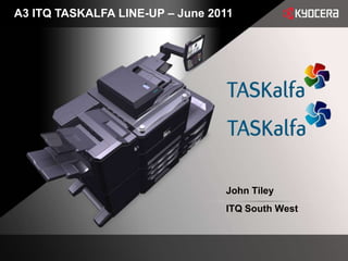 A3 ITQ TASKALFA LINE-UP – June 2011 John Tiley ITQ South West 