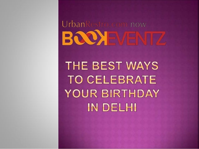 The best ways to celebrate your birthday in delhi