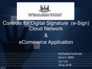 Controls for Digital Signature (e-Sign)
Cloud Network
&
eCommerce Application
Mufaddal Nullwala
SemV- MIM
15-I-131
2015-2018
 