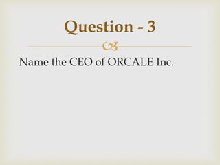 
Name the CEO of ORCALE Inc.
Question - 3
 