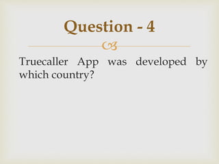 
Truecaller App was developed by
which country?
Question - 4
 