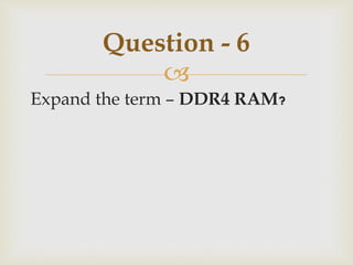 
Expand the term – DDR4 RAM?
Question - 6
 