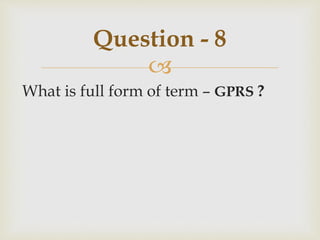 
What is full form of term – GPRS ?
Question - 8
 