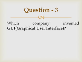 
Which company invented
GUI(Graphical User Interface)?
Question - 3
 