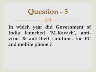 
In which year did Government of
India launched ‘M-Kavach’, anti-
virus & anti-theft solutions for PC
and mobile phone ?
Question - 5
 