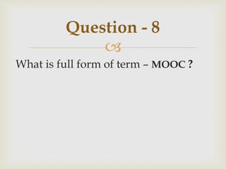 
What is full form of term – MOOC ?
Question - 8
 