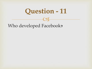 
Who developed Facebook?
Question - 11
 