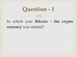 
In which year Bitcoin – the crypto
currency was started?
Question - 1
 
