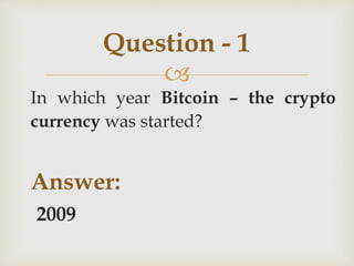 
In which year Bitcoin – the crypto
currency was started?
Answer:
2009
Question - 1
 
