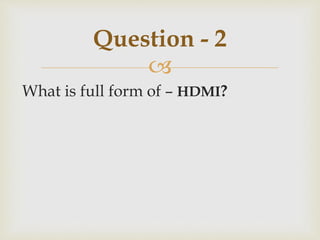 
What is full form of – HDMI?
Question - 2
 