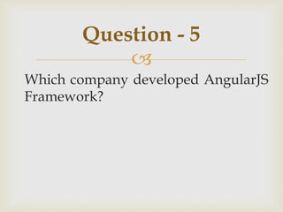 
Which company developed AngularJS
Framework?
Question - 5
 