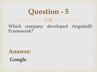 
Which company developed AngularJS
Framework?
Answer:
Google
Question - 5
 