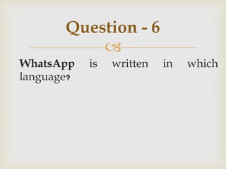 
WhatsApp is written in which
language?
Question - 6
 