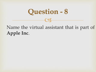 
Name the virtual assistant that is part of
Apple Inc.
Question - 8
 
