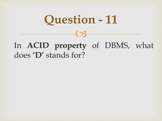 
In ACID property of DBMS, what
does ‘D’ stands for?
Question - 11
 