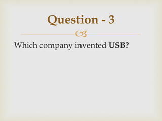 
Which company invented USB?
Question - 3
 