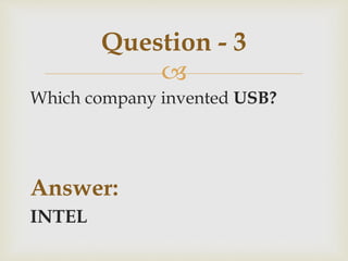 
Which company invented USB?
Answer:
INTEL
Question - 3
 