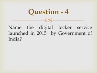 
Name the digital locker service
launched in 2015 by Government of
India?
Question - 4
 