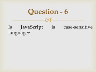 
Is JavaScript is case-sensitive
language?
Question - 6
 