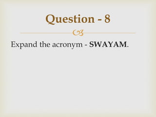 
Expand the acronym - SWAYAM.
Question - 8
 