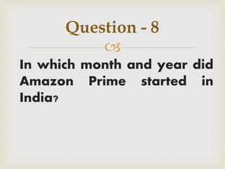 
In which month and year did
Amazon Prime started in
India?
Question - 8
 