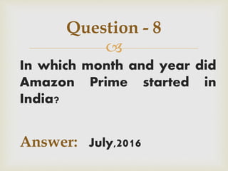 
In which month and year did
Amazon Prime started in
India?
Answer: July,2016
Question - 8
 