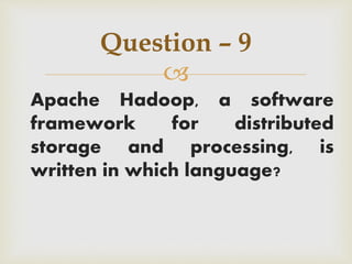 
Apache Hadoop, a software
framework for distributed
storage and processing, is
written in which language?
Question – 9
 