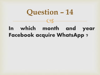 
In which month and year
Facebook acquire WhatsApp ?
Question – 14
 