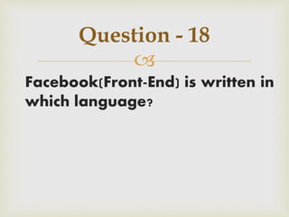 
Facebook(Front-End) is written in
which language?
Question - 18
 