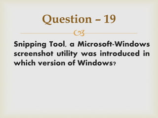 
Snipping Tool, a Microsoft-Windows
screenshot utility was introduced in
which version of Windows?
Question – 19
 