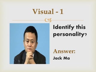 
Visual - 1
Identify this
personality?
Answer:
Jack Ma
 