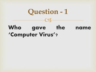 
Who gave the name
‘Computer Virus’?
Question - 1
 