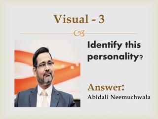 
Visual - 3
Identify this
personality?
Answer:
Abidali Neemuchwala
 