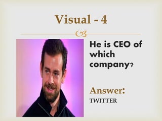 
Visual - 4
He is CEO of
which
company?
Answer:
TWITTER
 