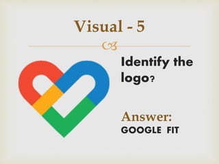 
Visual - 5
Identify the
logo?
Answer:
GOOGLE FIT
 