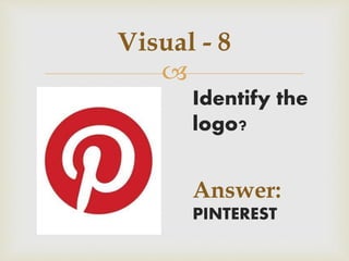 
Visual - 8
Identify the
logo?
Answer:
PINTEREST
 
