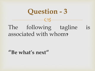 
The following tagline is
associated with whom?
“Be what’s next“
Question - 3
 