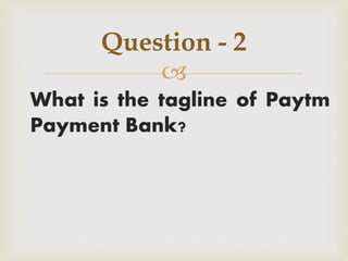 
What is the tagline of Paytm
Payment Bank?
Question - 2
 