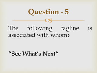 
The following tagline is
associated with whom?
“See What’s Next“
Question - 5
 