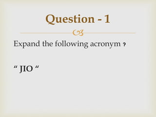 
Expand the following acronym ?
“ JIO “
Question - 1
 