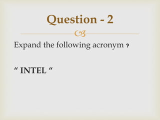 
Expand the following acronym ?
“ INTEL “
Question - 2
 