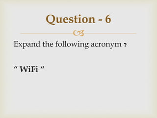 
Expand the following acronym ?
“ WiFi “
Question - 6
 
